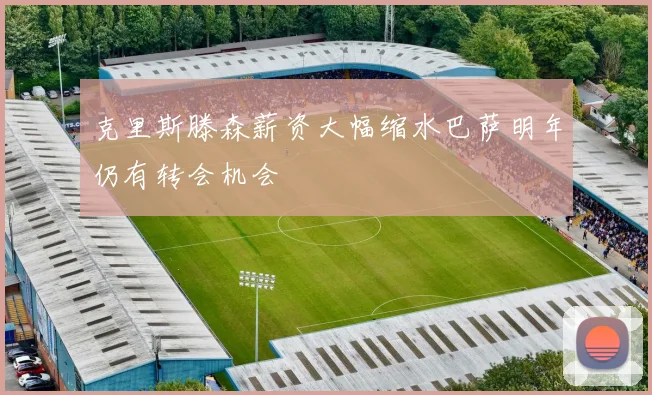 克里斯滕森薪资大幅缩水巴萨明年仍有转会机会
