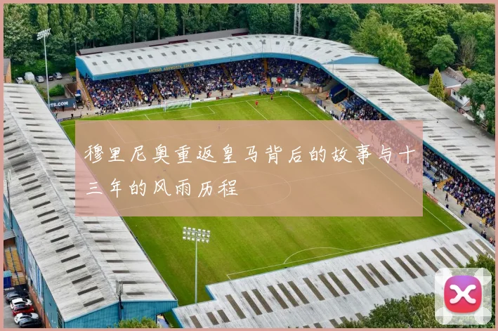 穆里尼奥重返皇马背后的故事与十三年的风雨历程