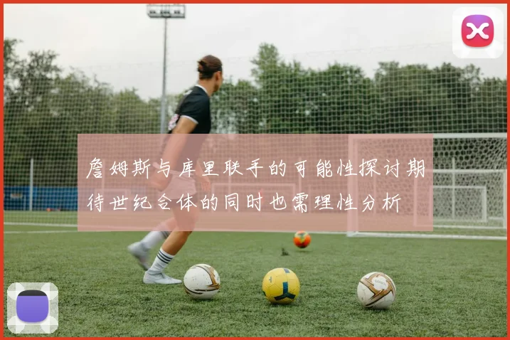 詹姆斯与库里联手的可能性探讨期待世纪合体的同时也需理性分析