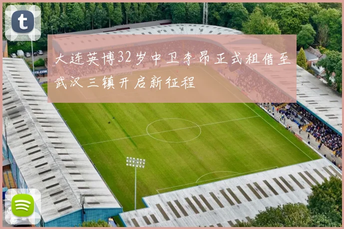 大连英博32岁中卫李昂正式租借至武汉三镇开启新征程