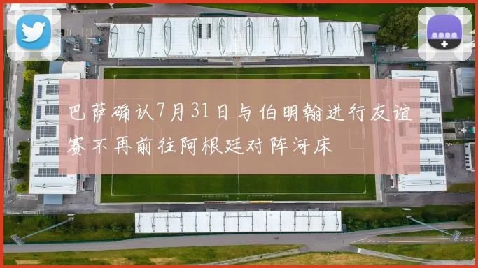 巴萨确认7月31日与伯明翰进行友谊赛不再前往阿根廷对阵河床