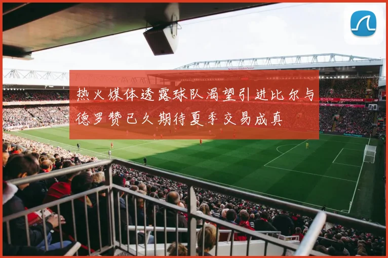 热火媒体透露球队渴望引进比尔与德罗赞已久期待夏季交易成真