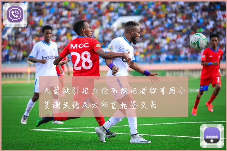 火箭欲引进杰伦布朗记者称可用小贾谢泼德及太阳首轮签交易