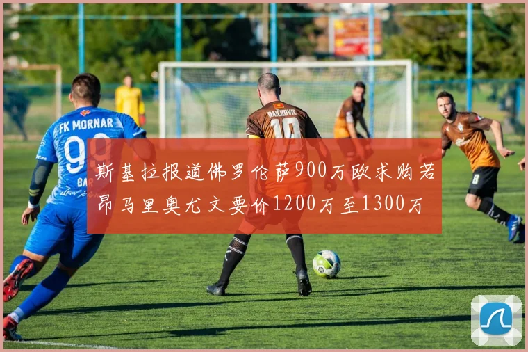 斯基拉报道佛罗伦萨900万欧求购若昂马里奥尤文要价1200万至1300万